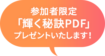参加者限定「輝く秘訣PDF」プレゼントいたします！