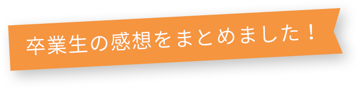 卒業生の感想をまとめました！